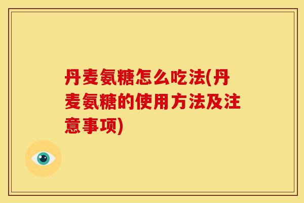 丹麦氨糖怎么吃法(丹麦氨糖的使用方法及注意事项)