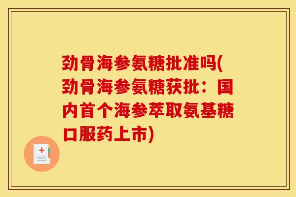 劲骨海参氨糖批准吗(劲骨海参氨糖获批:国内海参萃取氨基糖口服药上市) 劲骨海参氨糖批准吗(劲骨海参氨糖获批:国内海参萃取氨基糖口服药上市)