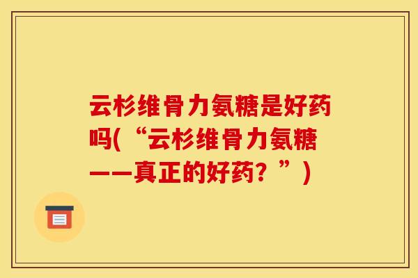 云杉维骨力氨糖是好药吗(“云杉维骨力氨糖——真正的好药？”)