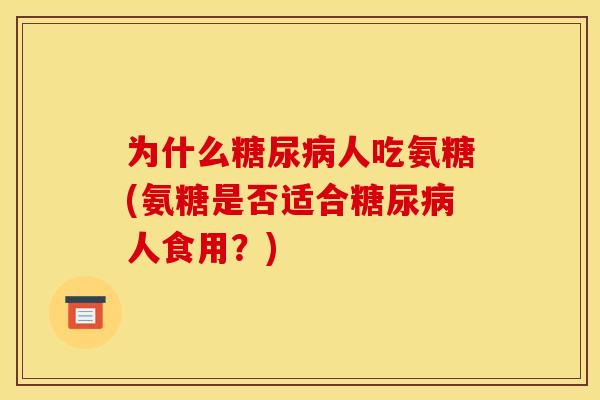 为什么人吃氨糖(氨糖是否适合人食用？)