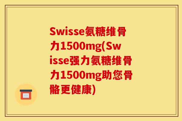 Swisse氨糖维骨力1500mg(Swisse强力氨糖维骨力1500mg助您骨骼更健康) Swisse氨糖维骨力1500mg(Swisse强力氨糖维骨力1500mg助您骨骼更健康)