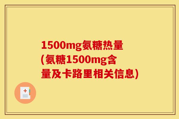 1500mg氨糖热量(氨糖1500mg含量及卡路里相关信息) 1500mg氨糖热量(氨糖1500mg含量及卡路里相关信息)
