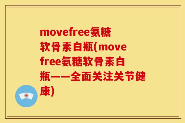 movefree氨糖软骨素白瓶(movefree氨糖软骨素白瓶——全面关注关节健康) movefree氨糖软骨素白瓶(movefree氨糖软骨素白瓶——全面关注关节健康)
