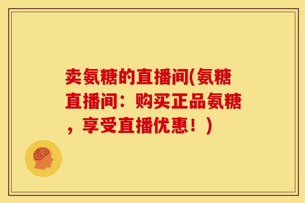 卖氨糖的直播间(氨糖直播间:购买正品氨糖,享受直播优惠!) 卖氨糖的直播间(氨糖直播间:购买正品氨糖,享受直播优惠!)