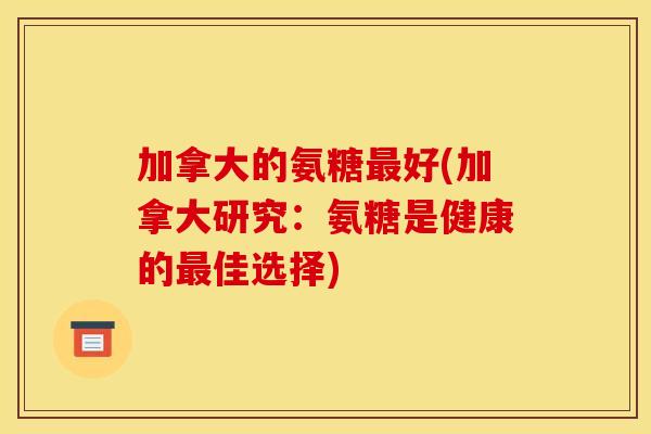 加拿大的氨糖好(加拿大研究：氨糖是健康的佳选择)