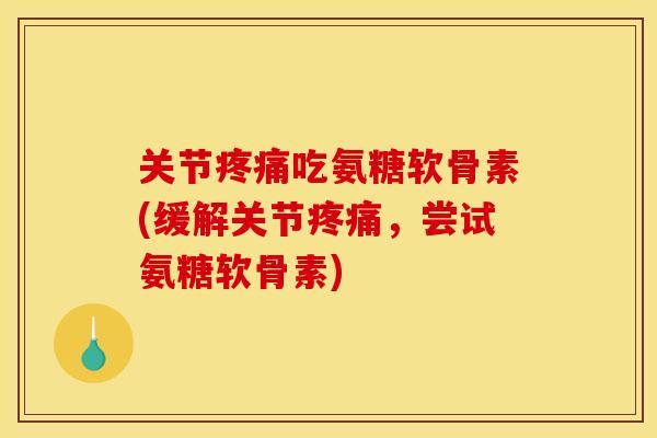 关节吃氨糖软骨素(缓解关节,尝试氨糖软骨素) 关节吃氨糖软骨素(缓解关节,尝试氨糖软骨素)