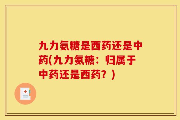 九力氨糖是西药还是(九力氨糖:归属于还是西药?) 九力氨糖是西药还是(九力氨糖:归属于还是西药?)