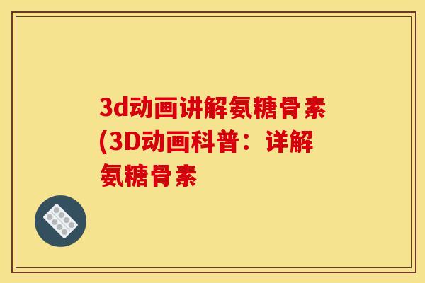 3d动画讲解氨糖骨素(3D动画科普:详解氨糖骨素 3d动画讲解氨糖骨素(3D动画科普:详解氨糖骨素