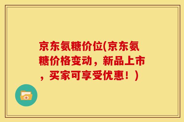 京东氨糖价位(京东氨糖价格变动,新品上市,买家可享受优惠!) 京东氨糖价位(京东氨糖价格变动,新品上市,买家可享受优惠!)