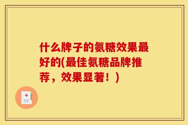 什么牌子的氨糖效果好的(佳氨糖品牌推荐,效果显著!) 什么牌子的氨糖效果好的(佳氨糖品牌推荐,效果显著!)