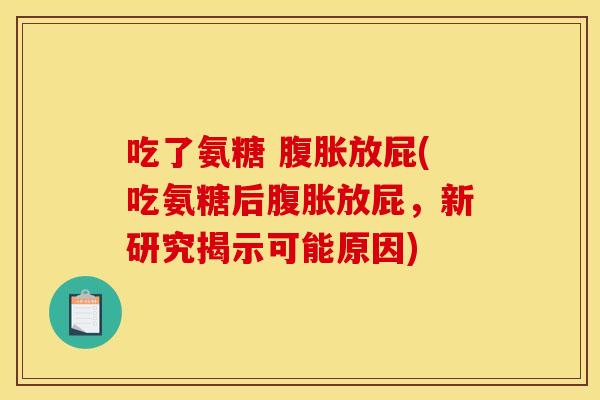 吃了氨糖 腹胀放屁(吃氨糖后腹胀放屁，新研究揭示可能原因)