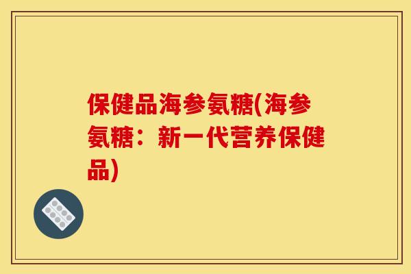 保健品海参氨糖(海参氨糖:新一代营养保健品) 保健品海参氨糖(海参氨糖:新一代营养保健品)