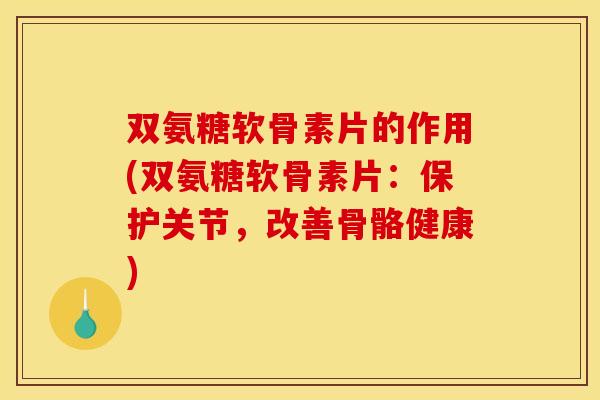 双氨糖软骨素片的作用(双氨糖软骨素片:保护关节,改善骨骼健康) 双氨糖软骨素片的作用(双氨糖软骨素片:保护关节,改善骨骼健康)