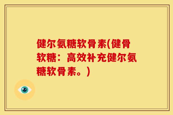 健尔氨糖软骨素(健骨软糖：高效补充健尔氨糖软骨素。)
