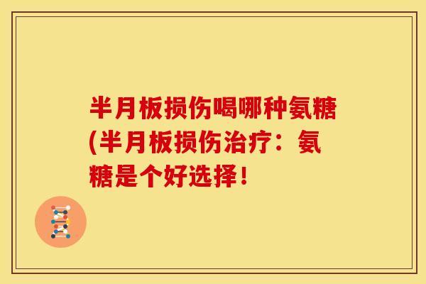 损伤喝哪种氨糖(损伤:氨糖是个好选择! 损伤喝哪种氨糖(损伤:氨糖是个好选择!