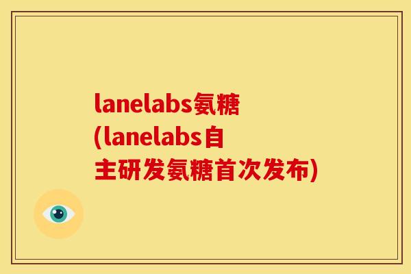 lanelabs氨糖(lanelabs自主研发氨糖首次发布)
