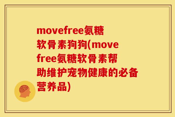 movefree氨糖软骨素狗狗(movefree氨糖软骨素帮助维护宠物健康的必备营养品) movefree氨糖软骨素狗狗(movefree氨糖软骨素帮助维护宠物健康的必备营养品)