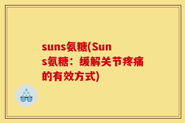 suns氨糖(Suns氨糖:缓解关节的有效方式) suns氨糖(Suns氨糖:缓解关节的有效方式)