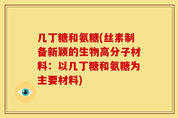 几丁糖和氨糖(丝素制备新颖的生物高分子材料:以几丁糖和氨糖为主要材料) 几丁糖和氨糖(丝素制备新颖的生物高分子材料:以几丁糖和氨糖为主要材料)