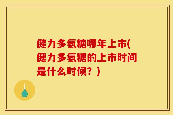 健力多氨糖哪年上市(健力多氨糖的上市时间是什么时候？)