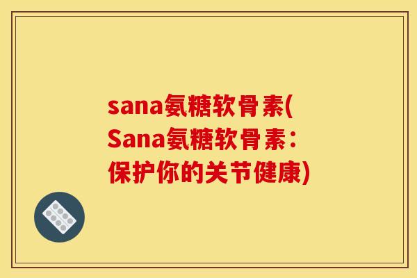 sana氨糖软骨素(Sana氨糖软骨素:保护你的关节健康) sana氨糖软骨素(Sana氨糖软骨素:保护你的关节健康)