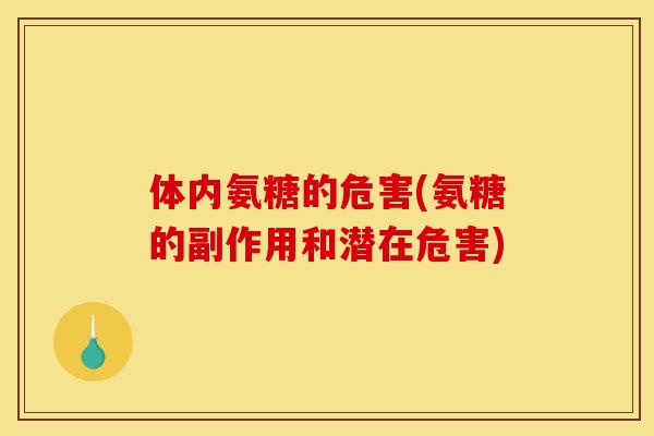 体内氨糖的危害(氨糖的副作用和潜在危害) 体内氨糖的危害(氨糖的副作用和潜在危害)