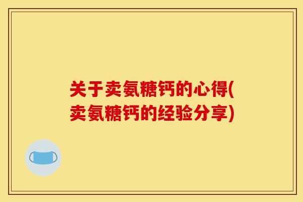 关于卖氨糖钙的心得(卖氨糖钙的经验分享)