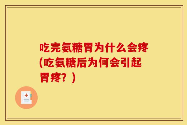吃完氨糖胃为什么会疼(吃氨糖后为何会引起胃疼?) 吃完氨糖胃为什么会疼(吃氨糖后为何会引起胃疼?)