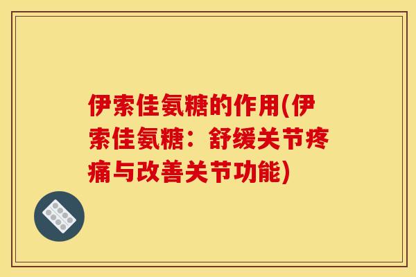伊索佳氨糖的作用(伊索佳氨糖:舒缓关节与改善关节功能) 伊索佳氨糖的作用(伊索佳氨糖:舒缓关节与改善关节功能)