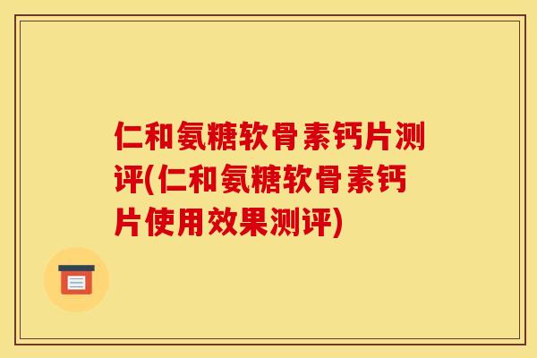 仁和氨糖软骨素钙片测评(仁和氨糖软骨素钙片使用效果测评) 仁和氨糖软骨素钙片测评(仁和氨糖软骨素钙片使用效果测评)