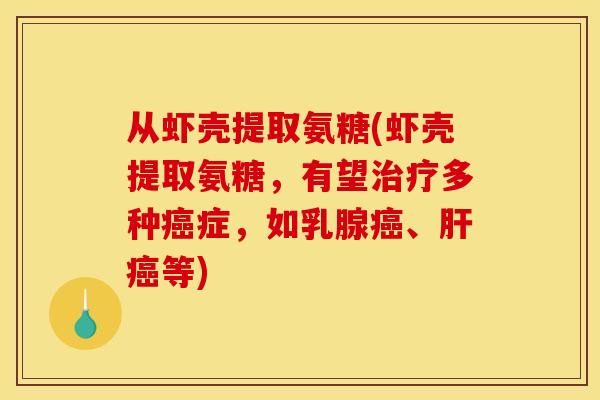 从虾壳提取氨糖(虾壳提取氨糖，有望多种症，如乳腺、等)