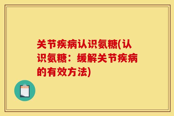 关节认识氨糖(认识氨糖:缓解关节的有效方法) 关节认识氨糖(认识氨糖:缓解关节的有效方法)