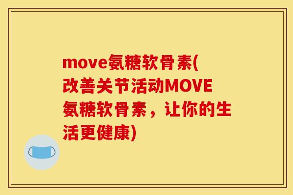 move氨糖软骨素(改善关节活动MOVE氨糖软骨素,让你的生活更健康) move氨糖软骨素(改善关节活动MOVE氨糖软骨素,让你的生活更健康)