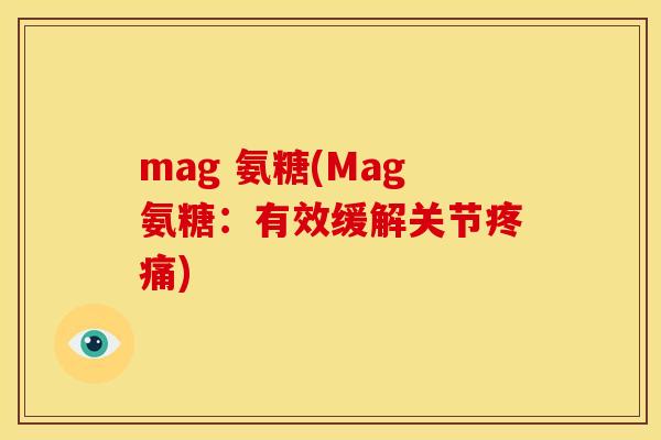 mag 氨糖(Mag氨糖:有效缓解关节) mag 氨糖(Mag氨糖:有效缓解关节)