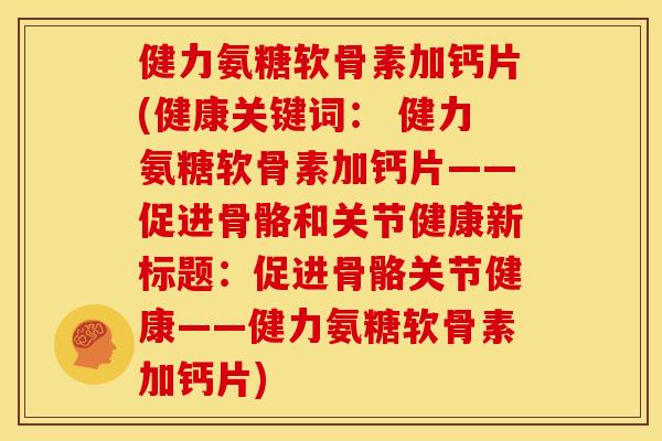 健力氨糖软骨素加钙片(健康关键词： 健力氨糖软骨素加钙片——促进骨骼和关节健康新标题：促进骨骼关节健康——健力氨糖软骨素加钙片)