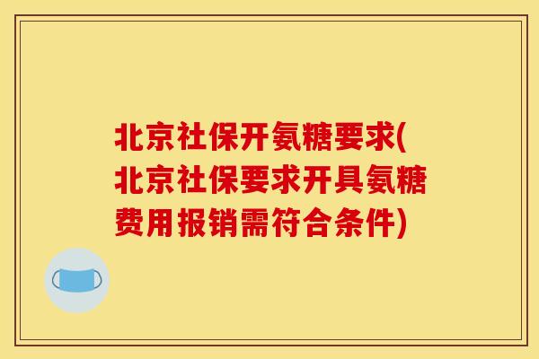 北京社保开氨糖要求(北京社保要求开具氨糖费用报销需符合条件) 北京社保开氨糖要求(北京社保要求开具氨糖费用报销需符合条件)