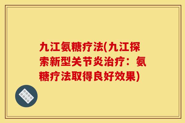 九江氨糖疗法(九江探索新型:氨糖疗法取得良好效果) 九江氨糖疗法(九江探索新型:氨糖疗法取得良好效果)