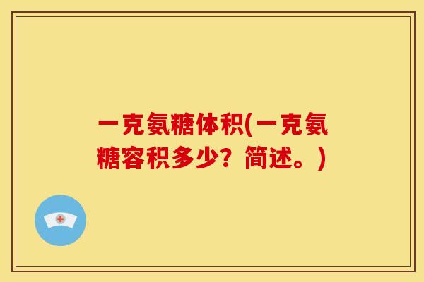 一克氨糖体积(一克氨糖容积多少?简述。) 一克氨糖体积(一克氨糖容积多少?简述。)