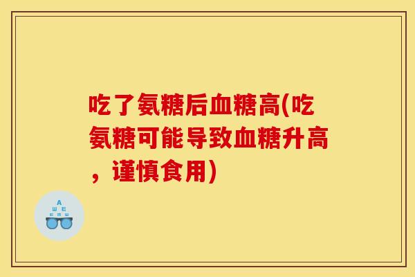 吃了氨糖后高(吃氨糖可能导致升高,谨慎食用) 吃了氨糖后高(吃氨糖可能导致升高,谨慎食用)