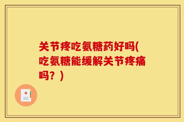 关节疼吃氨糖药好吗(吃氨糖能缓解关节吗?) 关节疼吃氨糖药好吗(吃氨糖能缓解关节吗?)