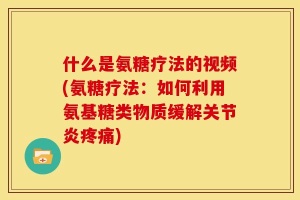 什么是氨糖疗法的视频(氨糖疗法:如何利用氨基糖类物质缓解) 什么是氨糖疗法的视频(氨糖疗法:如何利用氨基糖类物质缓解)