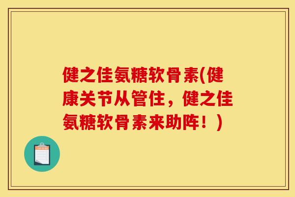 健之佳氨糖软骨素(健康关节从管住,健之佳氨糖软骨素来助阵!) 健之佳氨糖软骨素(健康关节从管住,健之佳氨糖软骨素来助阵!)