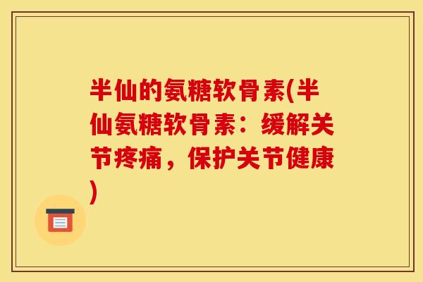 半仙的氨糖软骨素(半仙氨糖软骨素：缓解关节，保护关节健康)