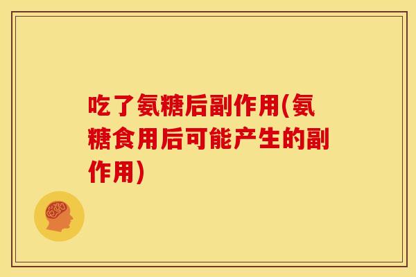 吃了氨糖后副作用(氨糖食用后可能产生的副作用)