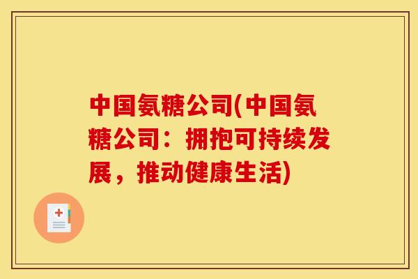 中国氨糖公司(中国氨糖公司:拥抱可持续发展,推动健康生活) 中国氨糖公司(中国氨糖公司:拥抱可持续发展,推动健康生活)