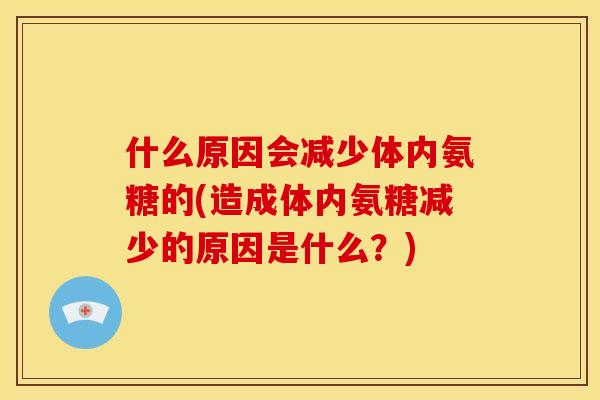 什么原因会减少体内氨糖的(造成体内氨糖减少的原因是什么？)