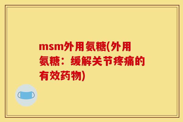 msm外用氨糖(外用氨糖:缓解关节的有效) msm外用氨糖(外用氨糖:缓解关节的有效)