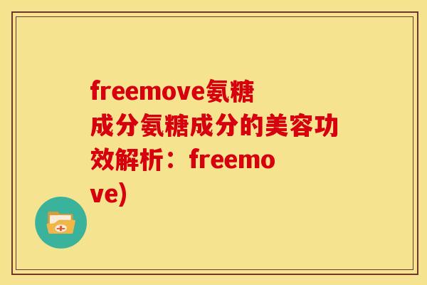 freemove氨糖成分氨糖成分的美容功效解析:freemove) freemove氨糖成分氨糖成分的美容功效解析:freemove)