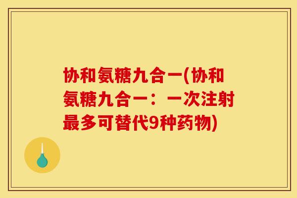 协和氨糖九合一(协和氨糖九合一:一次注射多可替代9种) 协和氨糖九合一(协和氨糖九合一:一次注射多可替代9种)