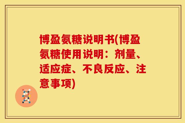 博盈氨糖说明书(博盈氨糖使用说明:剂量、适应症、不良反应、注意事项) 博盈氨糖说明书(博盈氨糖使用说明:剂量、适应症、不良反应、注意事项)